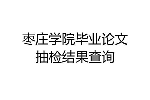 枣庄学院毕业论文抽检结果查询