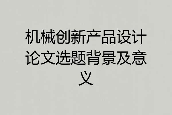 机械创新产品设计论文选题背景及意义