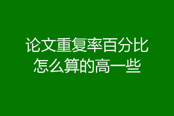 论文重复率百分比怎么算的高一些