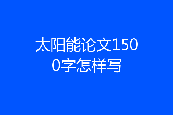 太阳能论文1500字怎样写