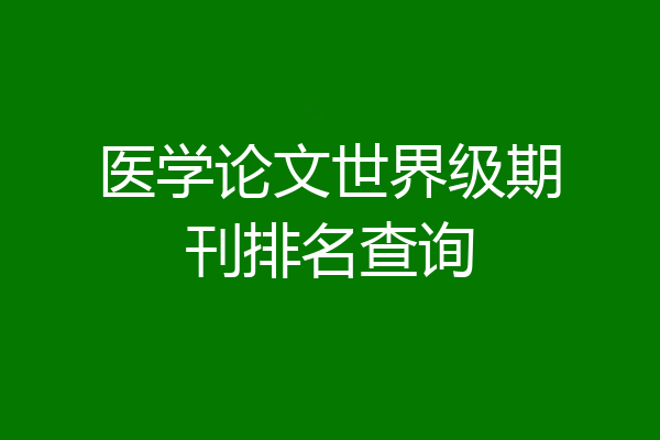 医学论文世界级期刊排名查询