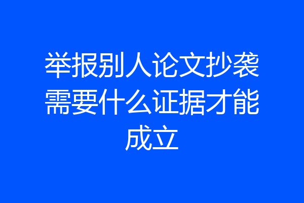 举报别人论文抄袭需要什么证据才能成立