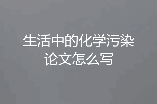 生活中的化学污染论文怎么写