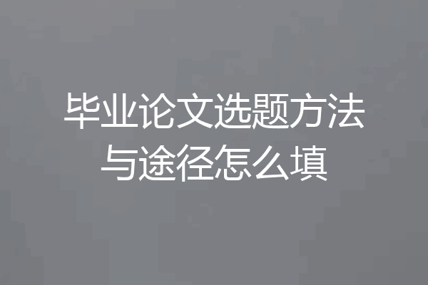 毕业论文选题方法与途径怎么填