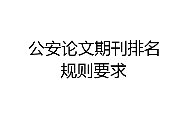 公安论文期刊排名规则要求