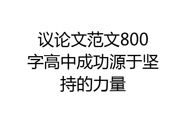 议论文范文800字高中成功源于坚持的力量