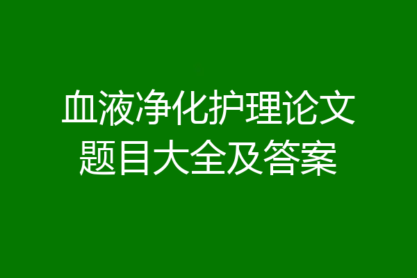 血液净化护理论文题目大全及答案
