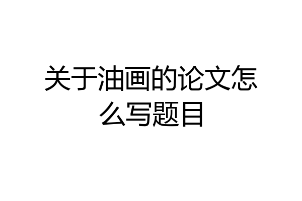 关于油画的论文怎么写题目