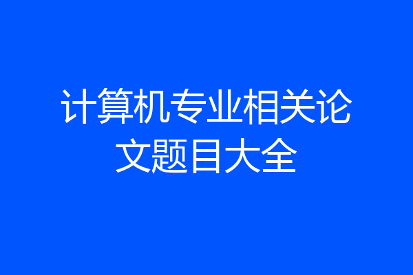 计算机专业相关论文题目大全