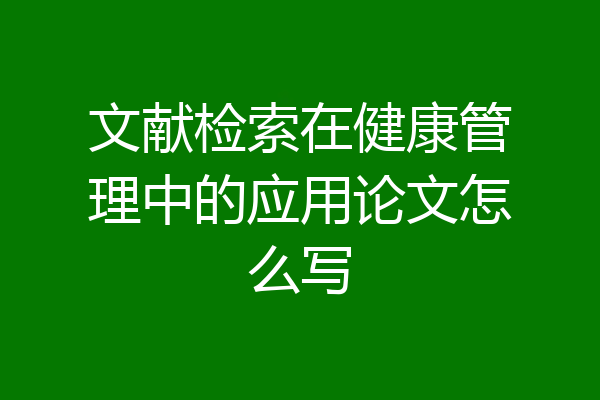 文献检索在健康管理中的应用论文怎么写