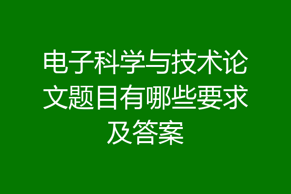 电子科学与技术论文题目有哪些要求及答案
