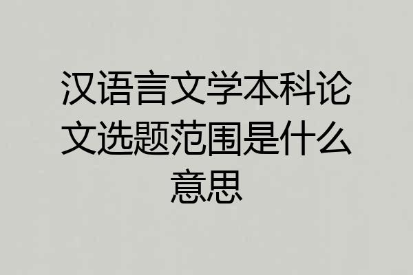 汉语言文学本科论文选题范围是什么意思