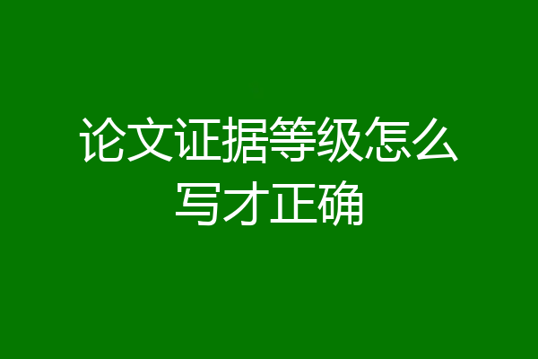 论文证据等级怎么写才正确