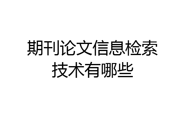 期刊论文信息检索技术有哪些