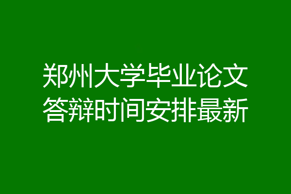 郑州大学毕业论文答辩时间安排最新