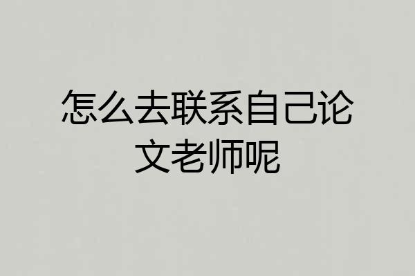 怎么去联系自己论文老师呢