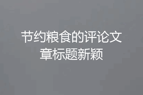 节约粮食的评论文章标题新颖