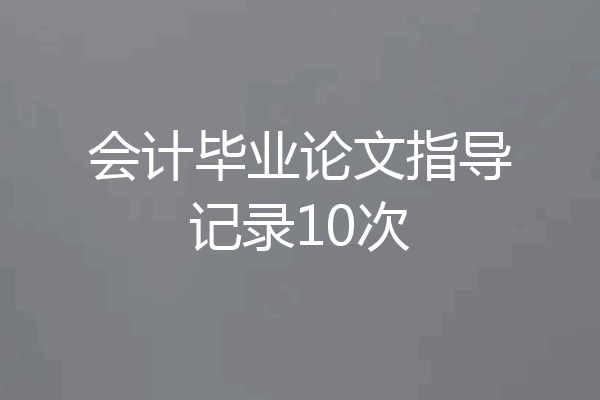 会计毕业论文指导记录10次