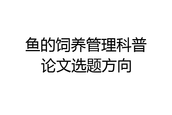 鱼的饲养管理科普论文选题方向