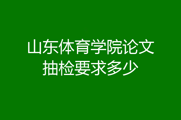 山东体育学院论文抽检要求多少