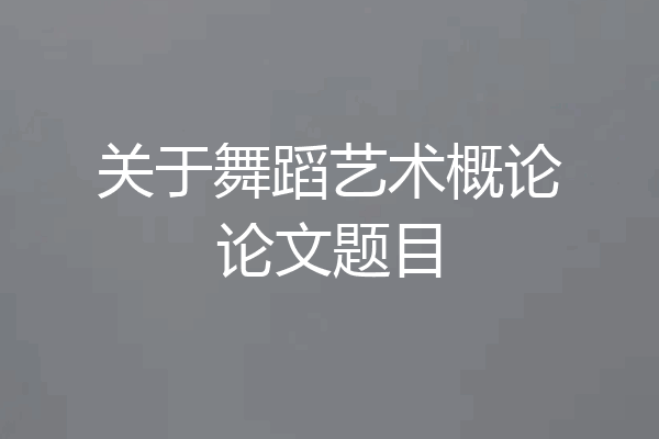 关于舞蹈艺术概论论文题目