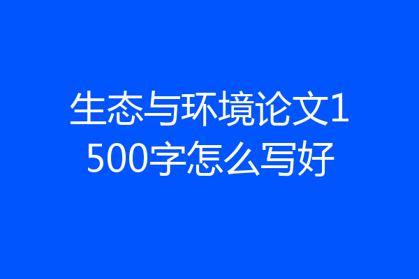 生态与环境论文1500字怎么写好
