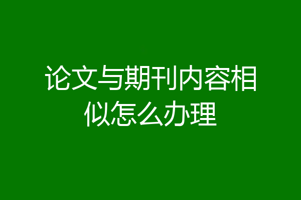 论文与期刊内容相似怎么办理