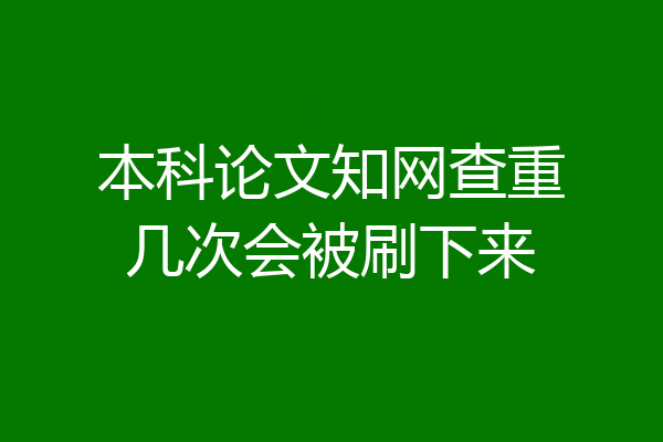 本科论文知网查重几次会被刷下来