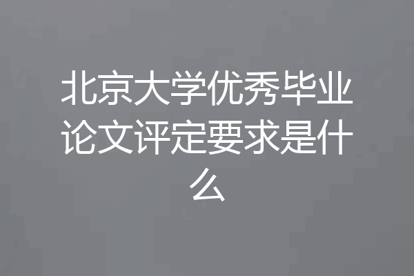 北京大学优秀毕业论文评定要求是什么