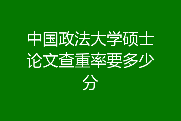 中国政法大学硕士论文查重率要多少分