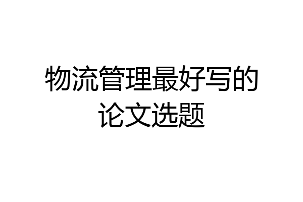 物流管理最好写的论文选题