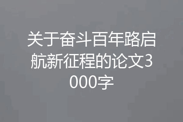 关于奋斗百年路启航新征程的论文3000字