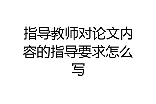 指导教师对论文内容的指导要求怎么写