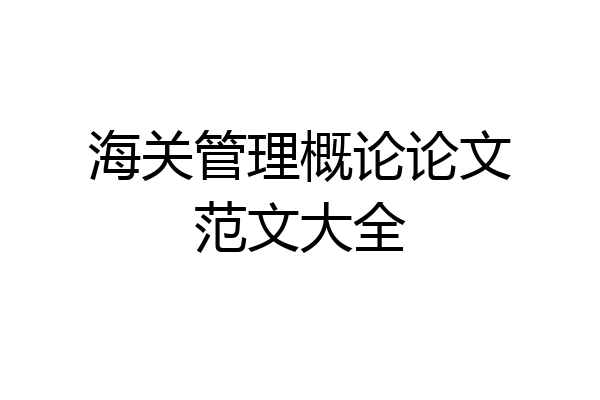 海关管理概论论文范文大全