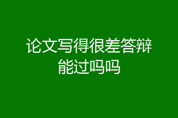 论文写得很差答辩能过吗吗