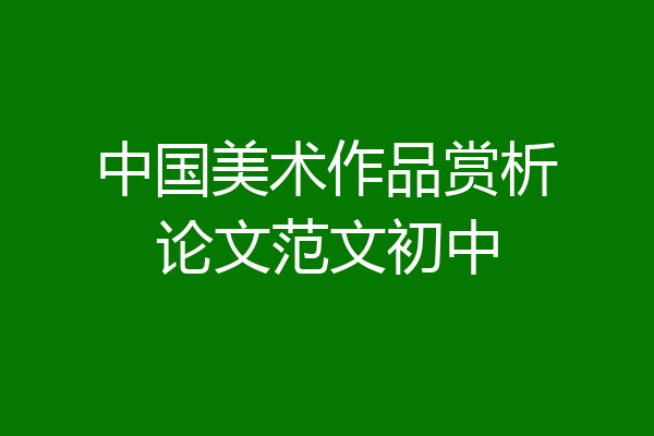 中国美术作品赏析论文范文初中