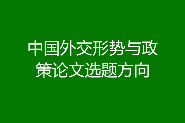 中国外交形势与政策论文选题方向