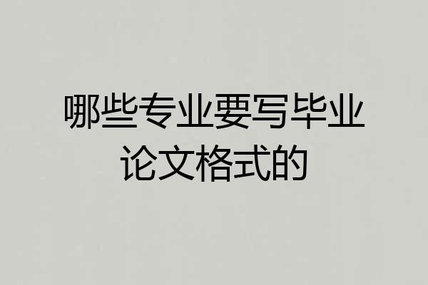 哪些专业要写毕业论文格式的