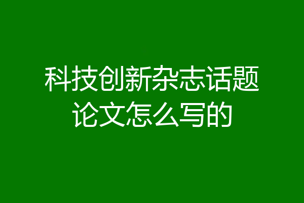 科技创新杂志话题论文怎么写的