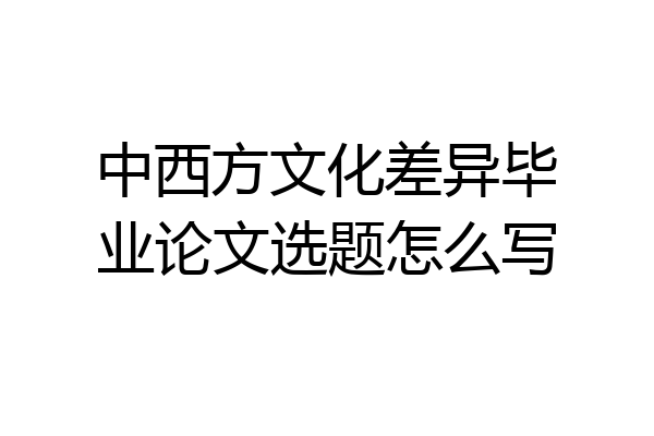 中西方文化差异毕业论文选题怎么写