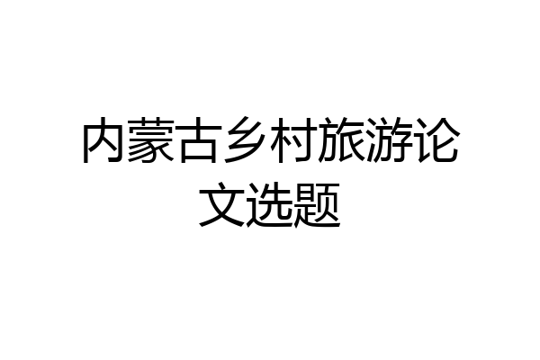 内蒙古乡村旅游论文选题