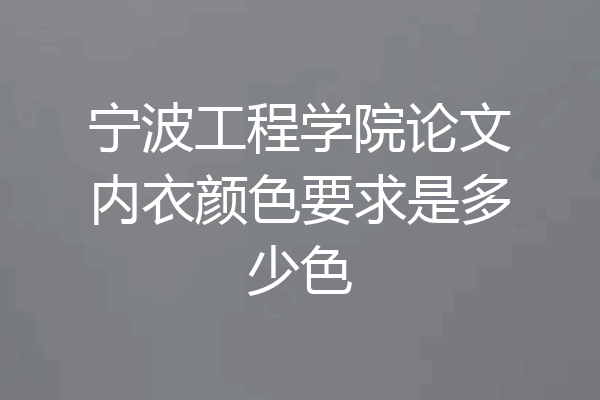 宁波工程学院论文内衣颜色要求是多少色