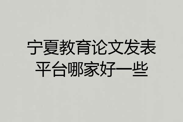 宁夏教育论文发表平台哪家好一些