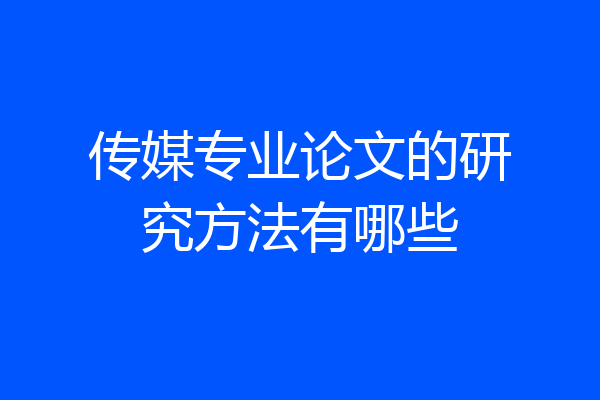传媒专业论文的研究方法有哪些