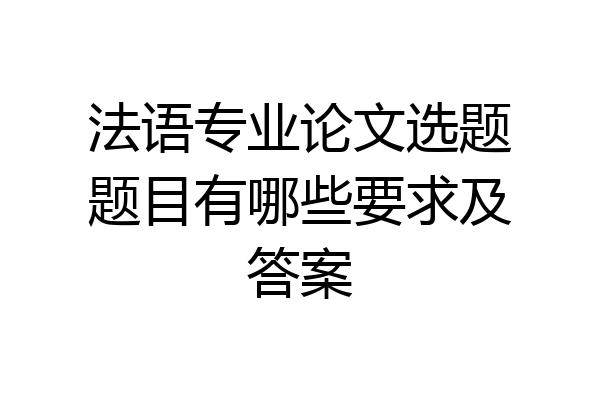法语专业论文选题题目有哪些要求及答案