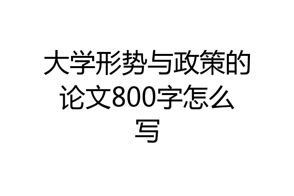 大学形势与政策的论文800字怎么写