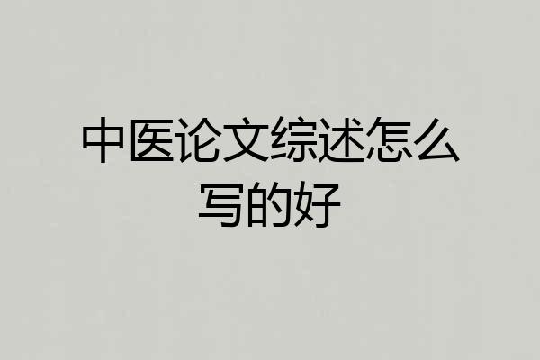 中医论文综述怎么写的好