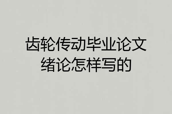 齿轮传动毕业论文绪论怎样写的