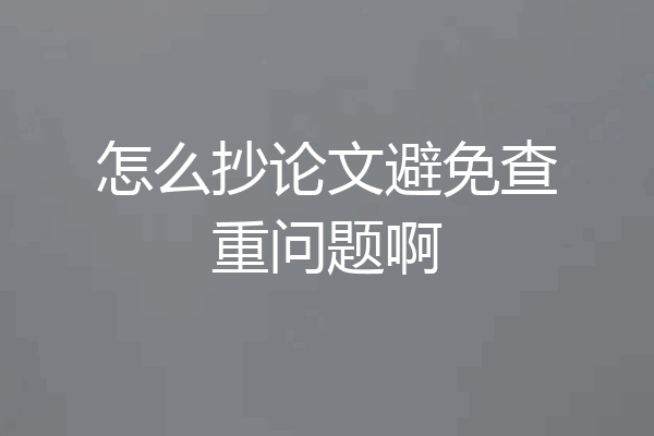 怎么抄论文避免查重问题啊