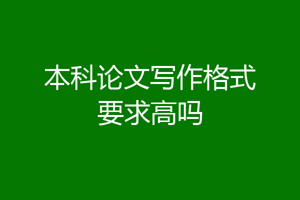 本科论文写作格式要求高吗